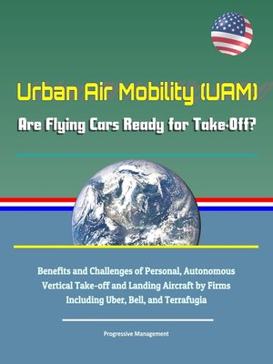 cover image of Urban Air Mobility (UAM)--Are Flying Cars Ready for Take-Off? Benefits and Challenges of Personal, Autonomous Vertical Take-off and Landing Aircraft by Firms Including Uber, Bell, and Terrafugia